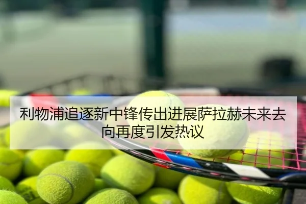 利物浦追逐新中锋传出进展萨拉赫未来去向再度引发热议