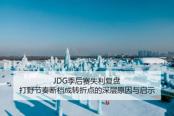 JDG季后赛失利复盘 打野节奏断档成转折点的深层原因与启示