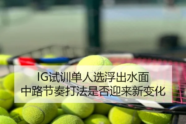 IG试训单人选浮出水面 中路节奏打法是否迎来新变化