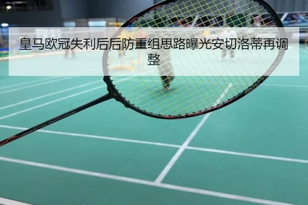 皇马欧冠失利后后防重组思路曝光安切洛蒂再调整